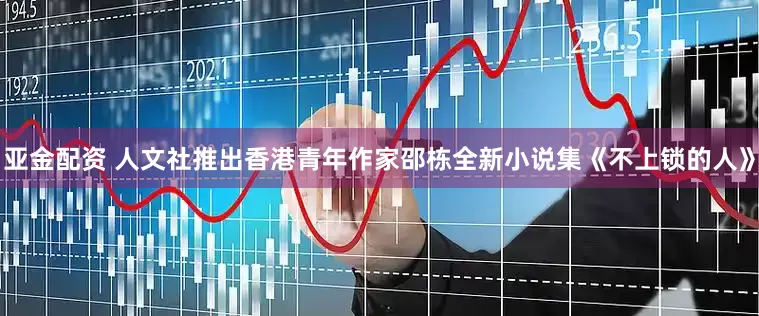 亚金配资 人文社推出香港青年作家邵栋全新小说集《不上锁的人》