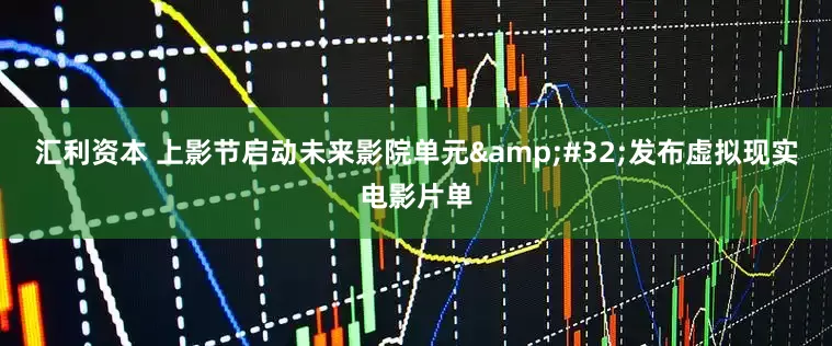 汇利资本 上影节启动未来影院单元&#32;发布虚拟现实电影片单
