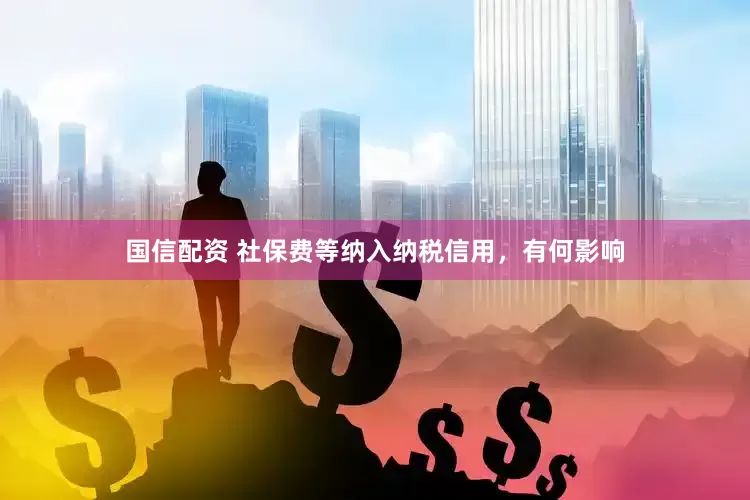 国信配资 社保费等纳入纳税信用，有何影响