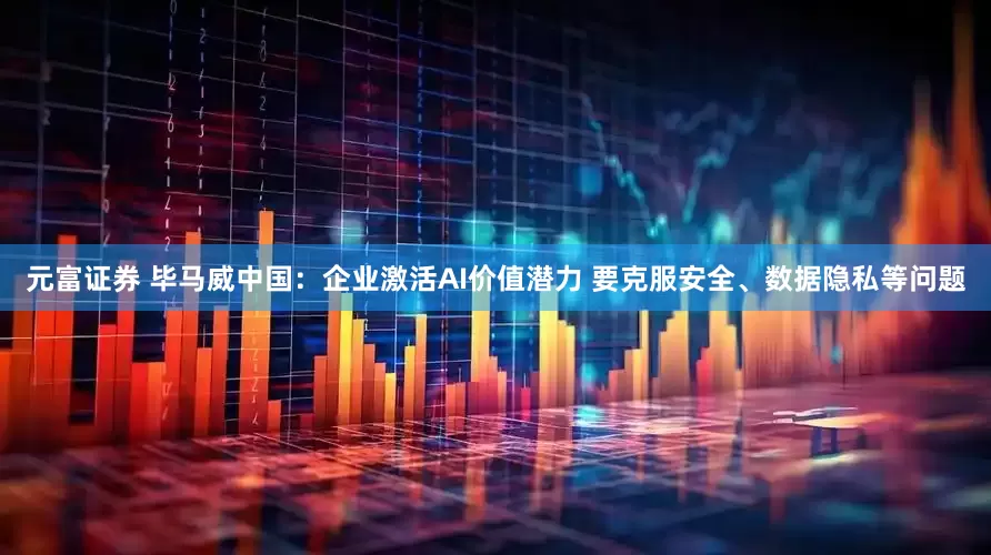 元富证券 毕马威中国：企业激活AI价值潜力 要克服安全、数据隐私等问题