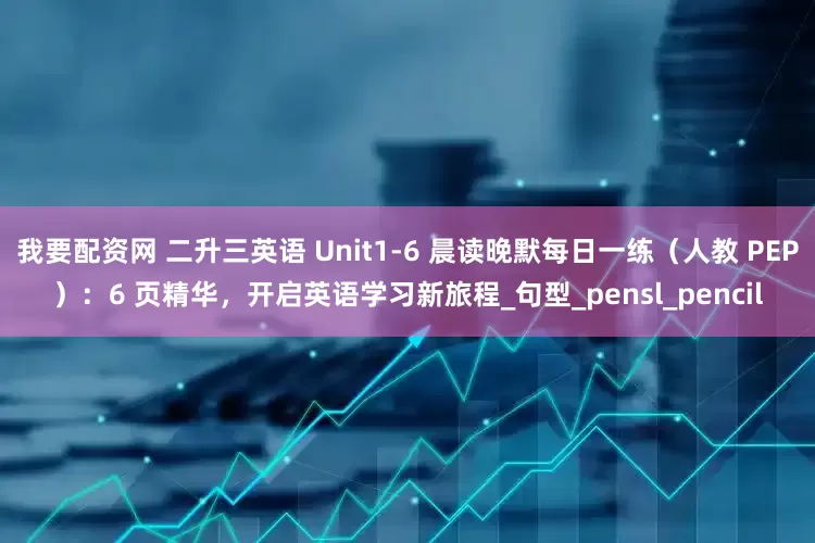 我要配资网 二升三英语 Unit1-6 晨读晚默每日一练（人教 PEP）：6 页精华，开启英语学习新旅程_句型_pensl_pencil