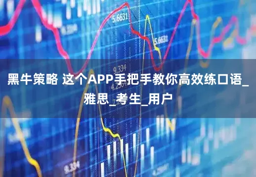 黑牛策略 这个APP手把手教你高效练口语_雅思_考生_用户