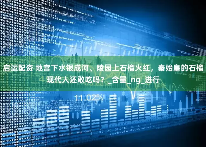 启运配资 地宫下水银成河、陵园上石榴火红，秦始皇的石榴现代人还敢吃吗？_含量_ng_进行