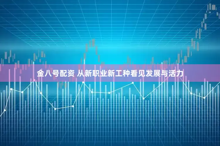 金八号配资 从新职业新工种看见发展与活力