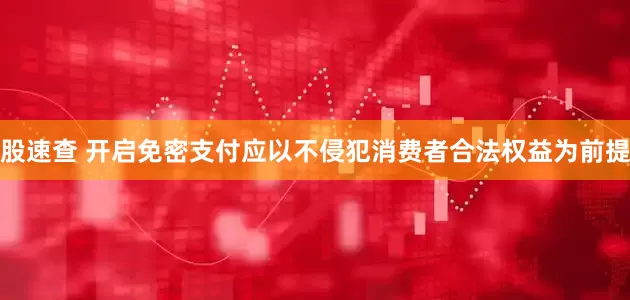 股速查 开启免密支付应以不侵犯消费者合法权益为前提