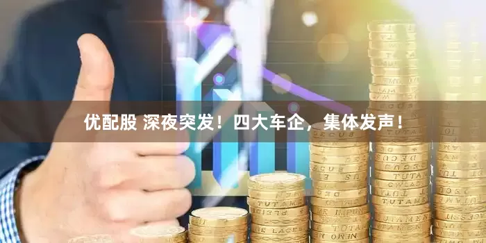 优配股 深夜突发！四大车企，集体发声！